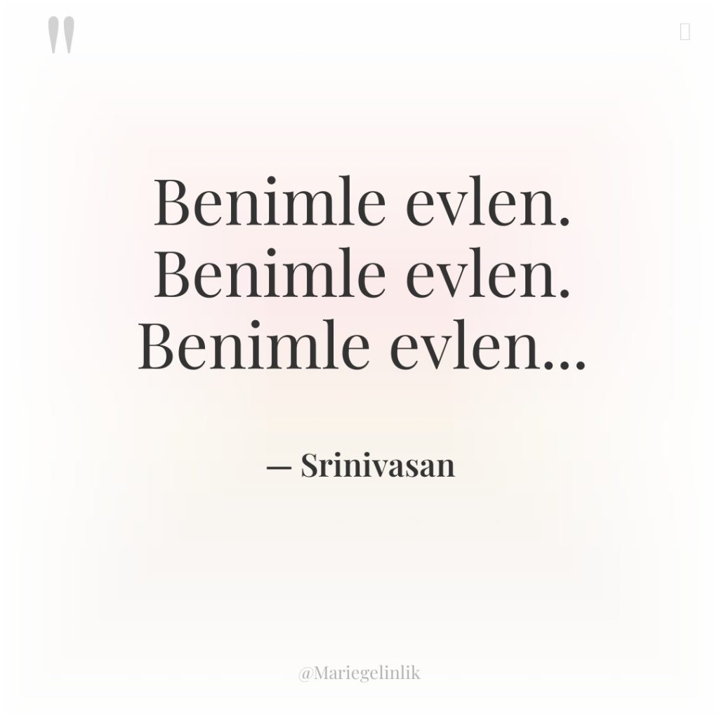 Benimle evlen. Benimle evlen. Benimle evlen…