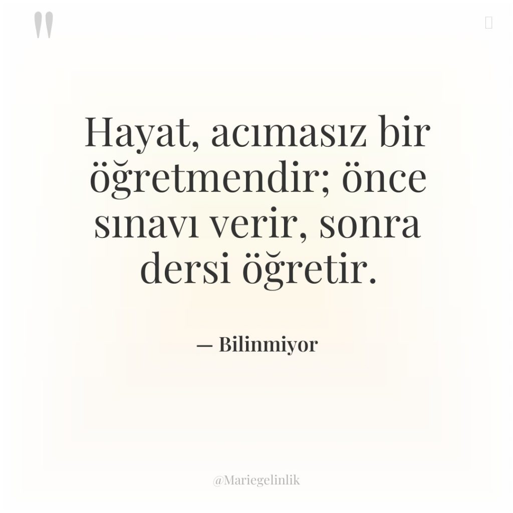 Hayat, acımasız bir öğretmendir; önce sınavı verir, sonra dersi öğretir.