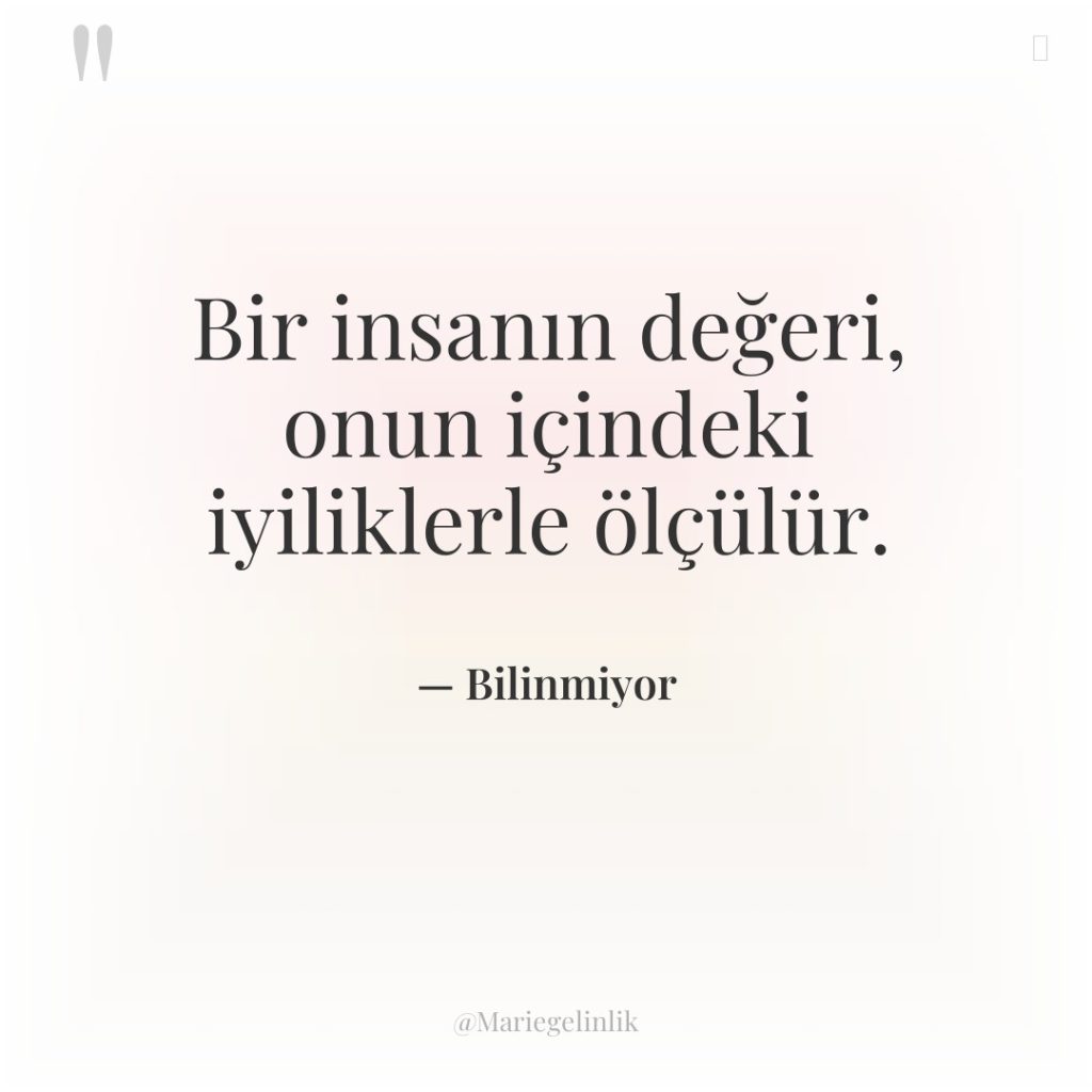 Bir insanın değeri, onun içindeki iyiliklerle ölçülür.