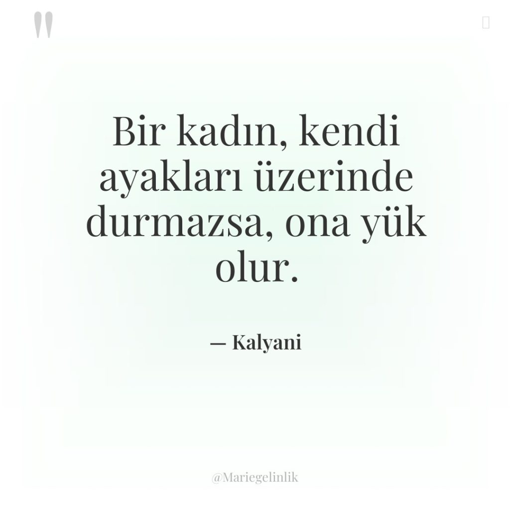 Bir kadın, kendi ayakları üzerinde durmazsa, ona yük olur.