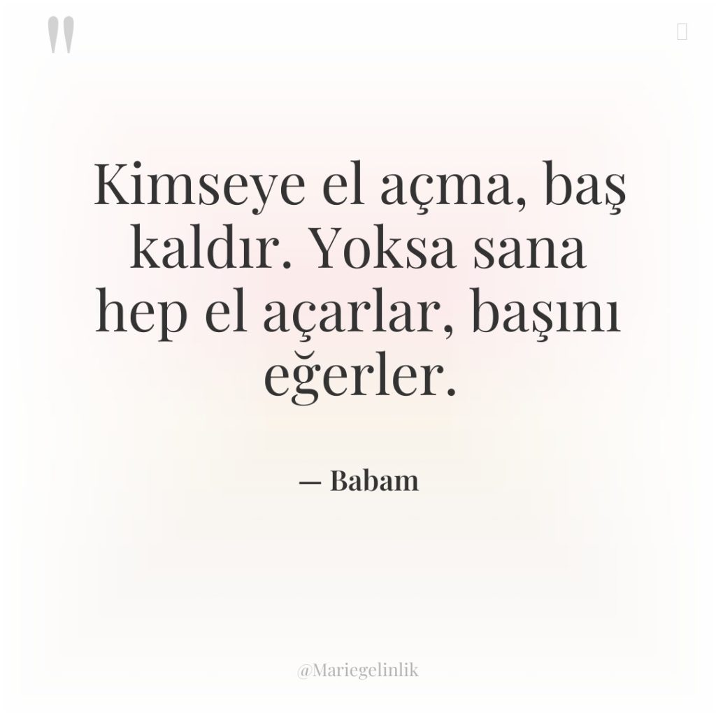 Kimseye el açma, baş kaldır. Yoksa sana hep el açarlar,…