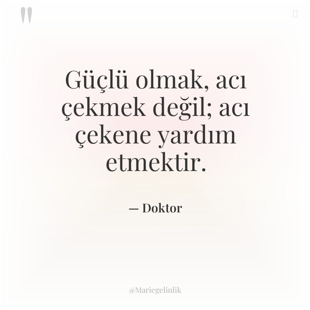 Güçlü olmak, acı çekmek değil; acı çekene yardım etmektir.