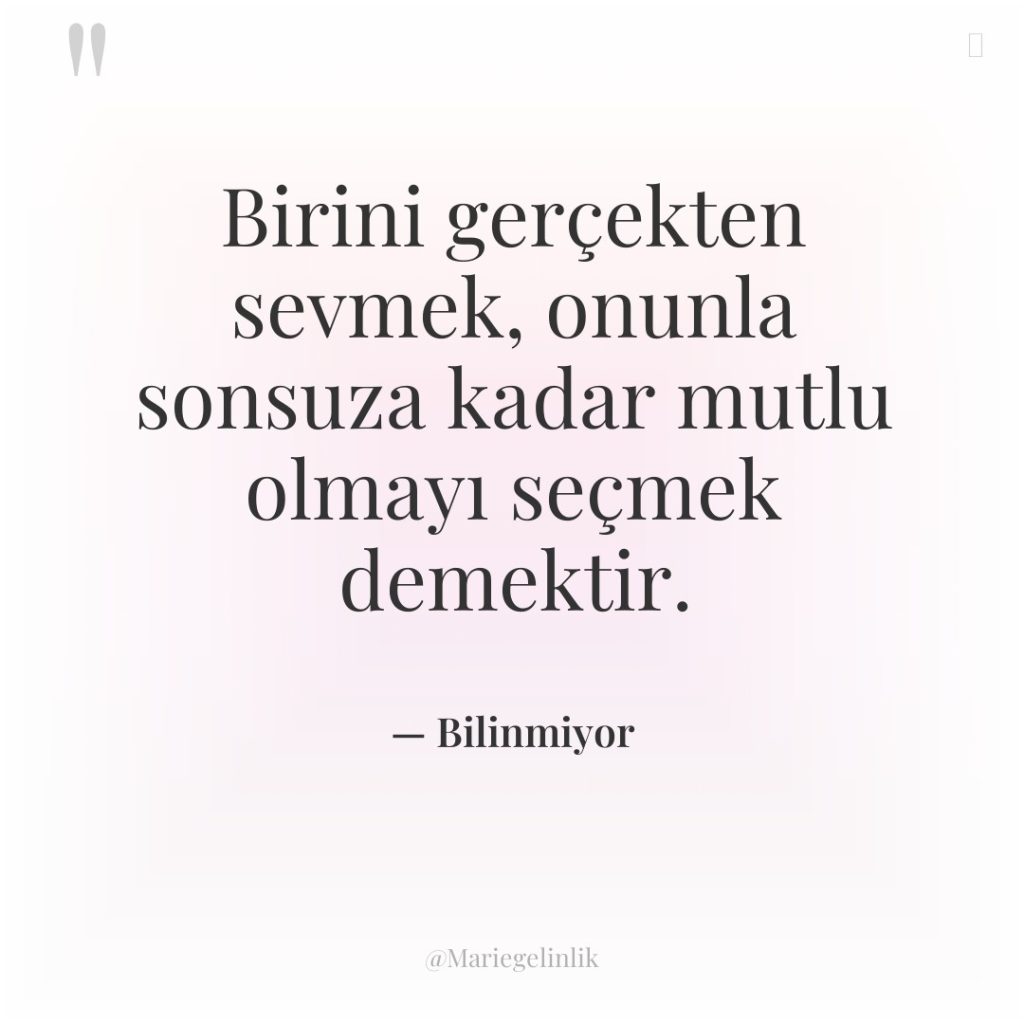 Birini gerçekten sevmek, onunla sonsuza kadar mutlu olmayı seçmek demektir.