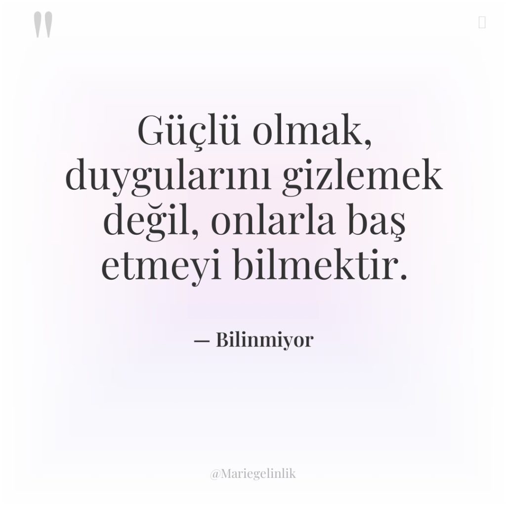 Güçlü olmak, duygularını gizlemek değil, onlarla baş etmeyi bilmektir.