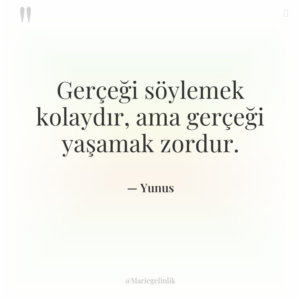 Gerçeği söylemek kolaydır, ama gerçeği yaşamak zordur.