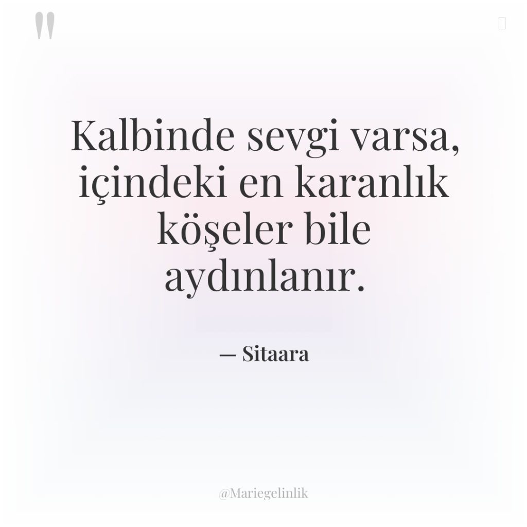Kalbinde sevgi varsa, içindeki en karanlık köşeler bile aydınlanır.