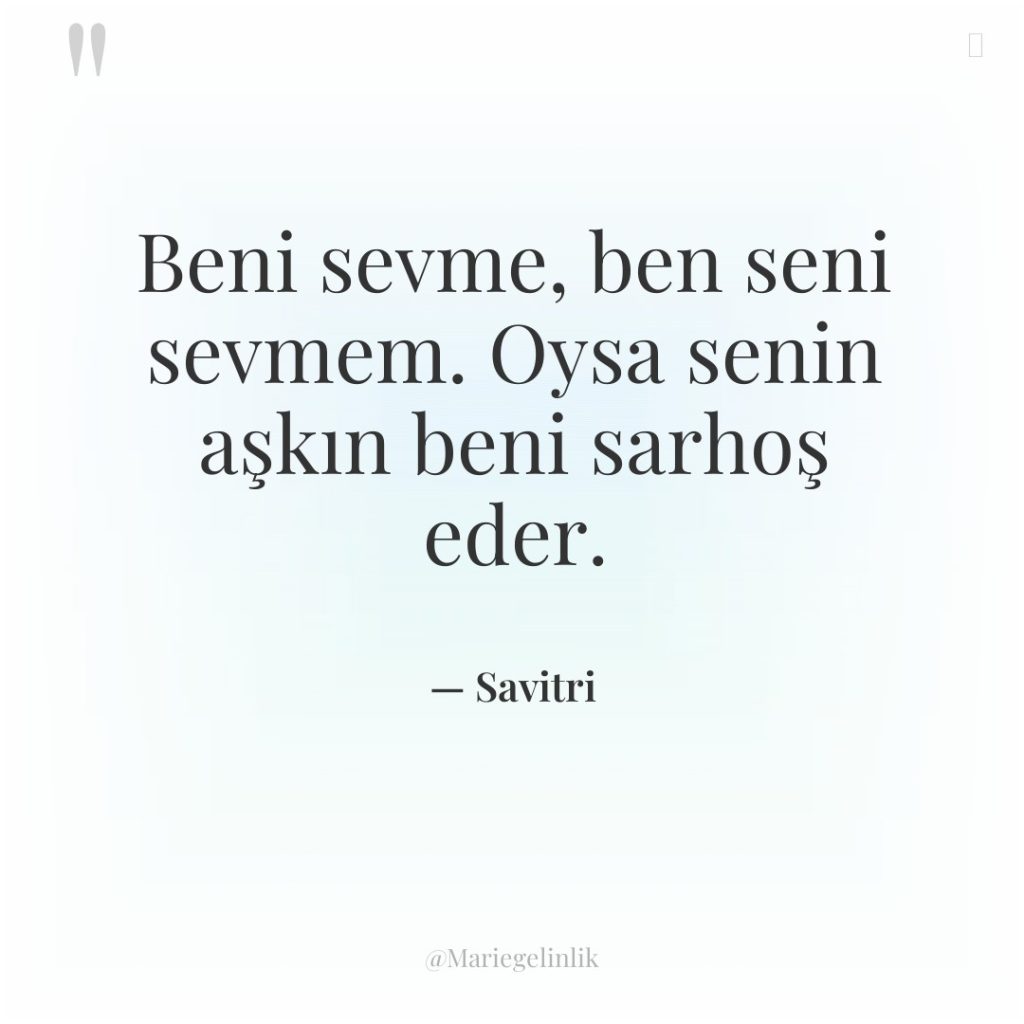Beni sevme, ben seni sevmem. Oysa senin aşkın beni sarhoş…