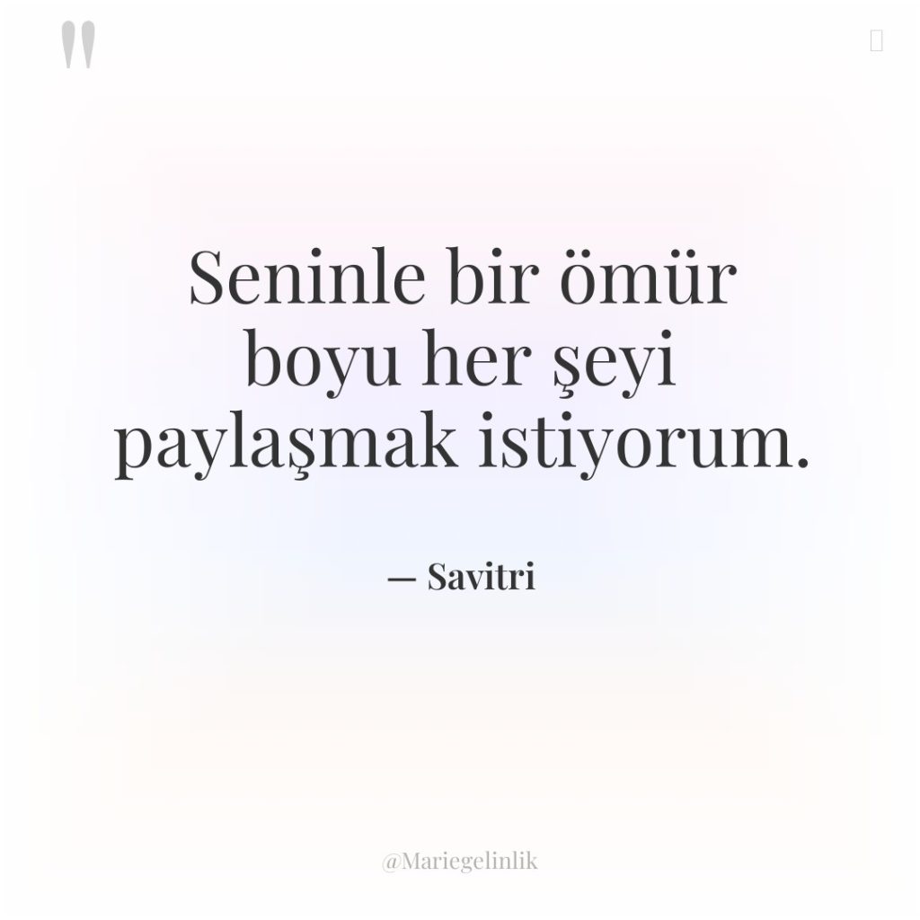 Seninle bir ömür boyu her şeyi paylaşmak istiyorum.