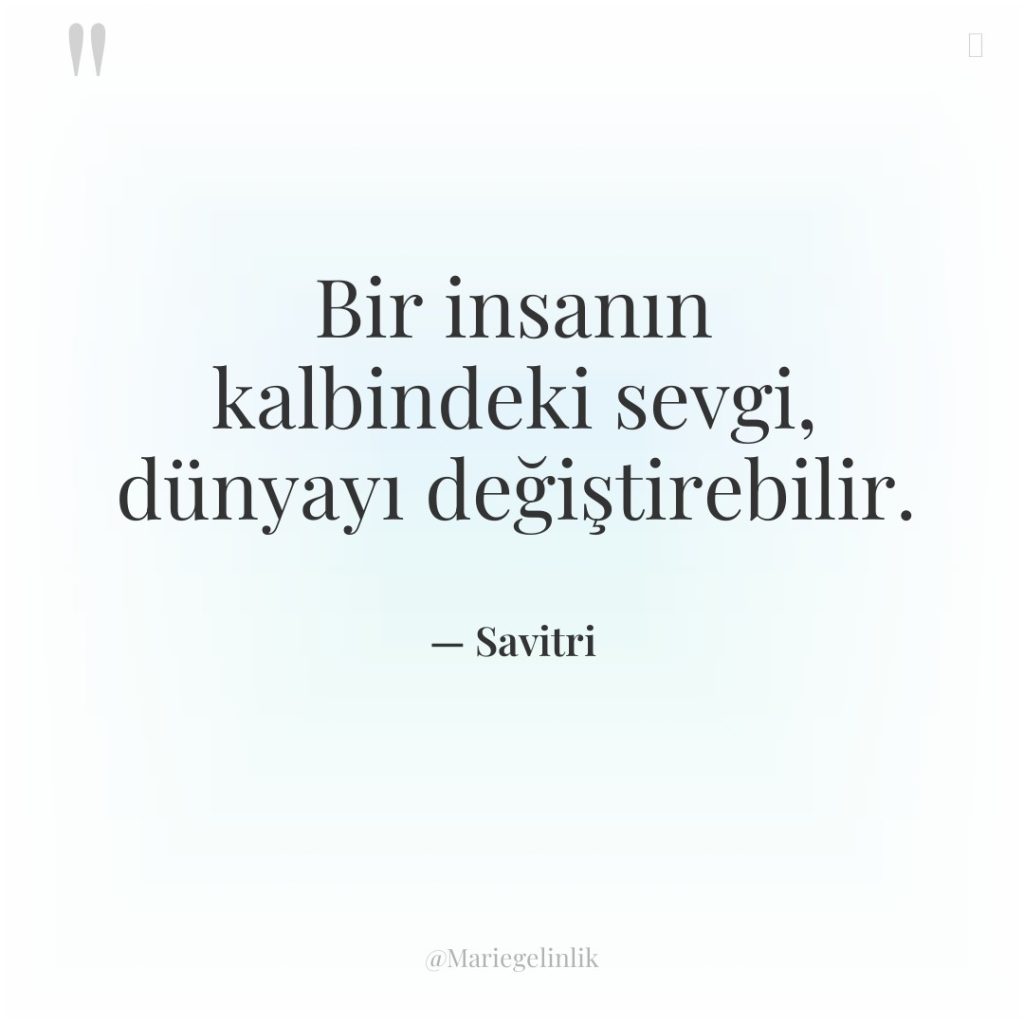 Bir insanın kalbindeki sevgi, dünyayı değiştirebilir.