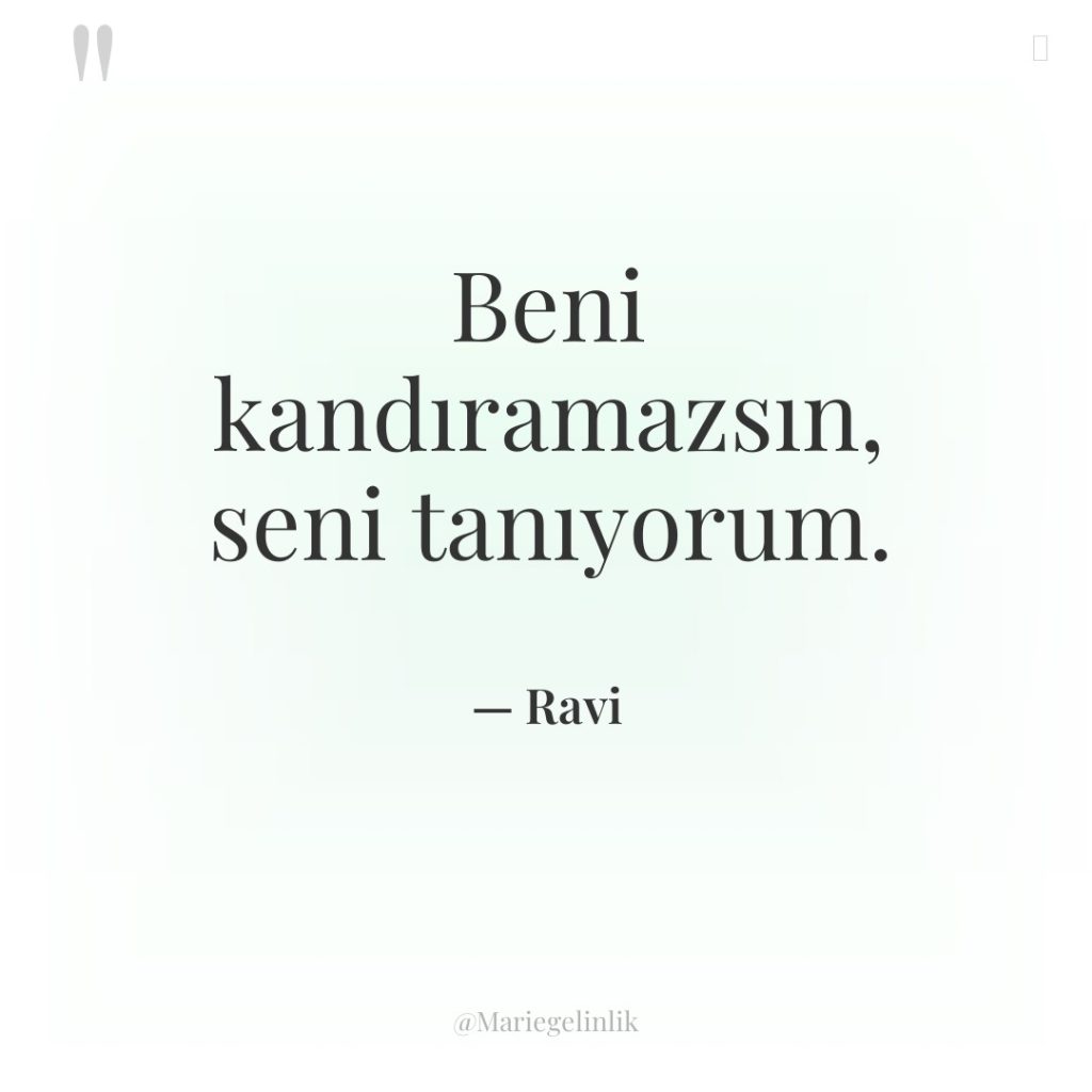 Beni kandıramazsın, seni tanıyorum.