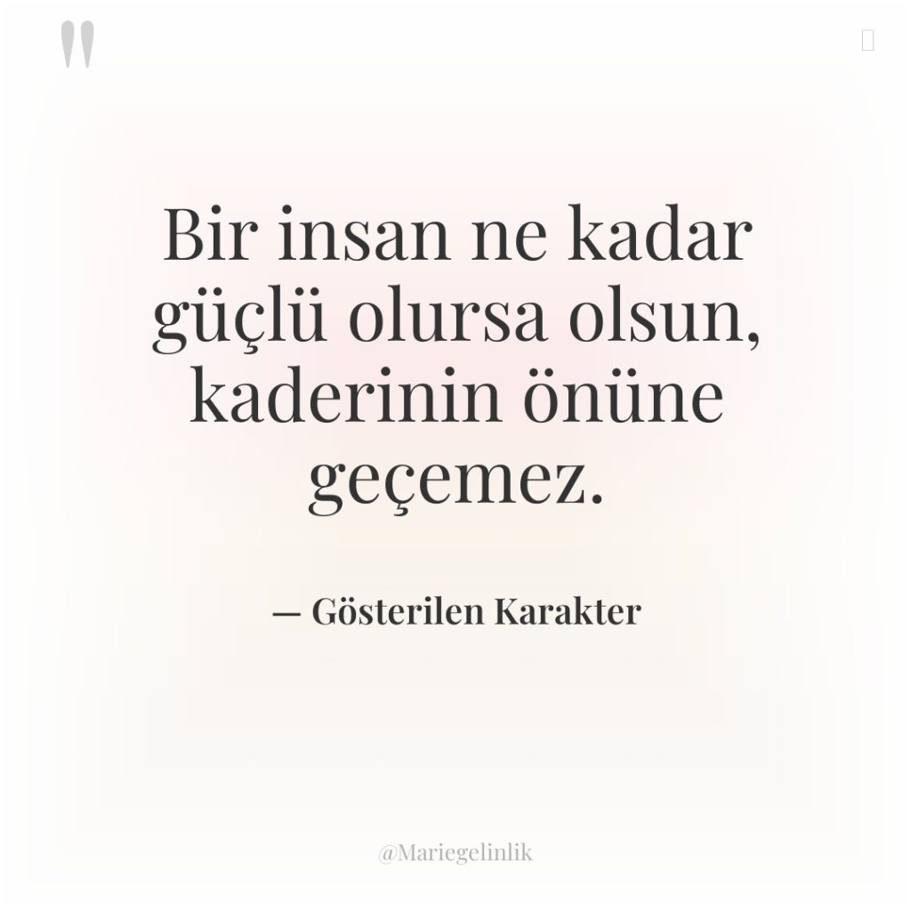 Bir insan ne kadar güçlü olursa olsun, kaderinin önüne geçemez.