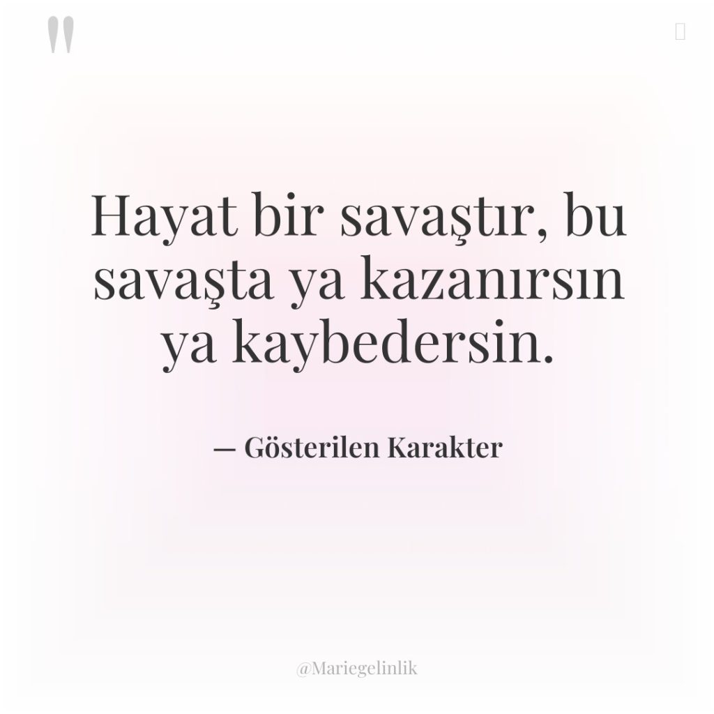 Hayat bir savaştır, bu savaşta ya kazanırsın ya kaybedersin.