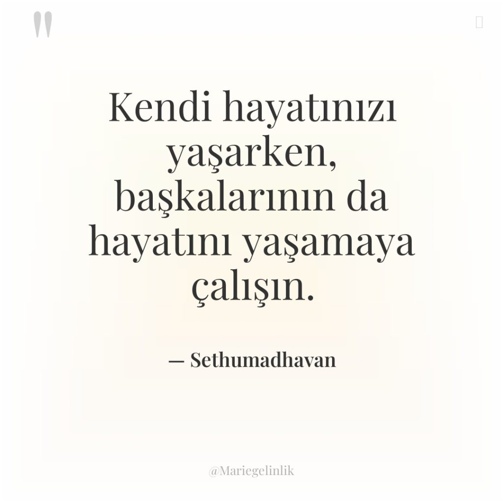 Kendi hayatınızı yaşarken, başkalarının da hayatını yaşamaya çalışın.