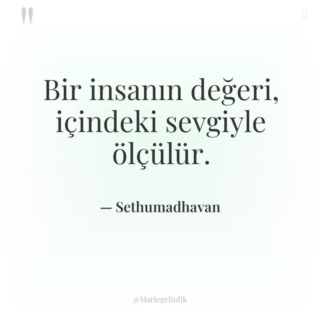 Bir insanın değeri, içindeki sevgiyle ölçülür.