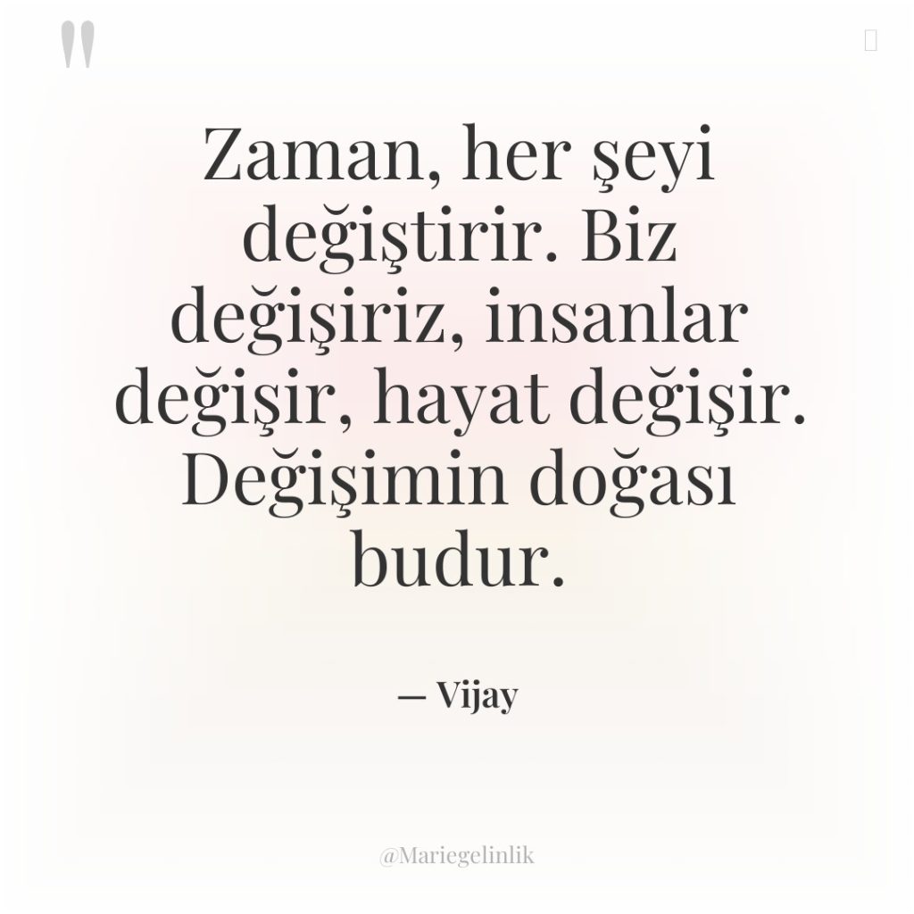 Zaman, her şeyi değiştirir. Biz değişiriz, insanlar değişir, hayat değişir….