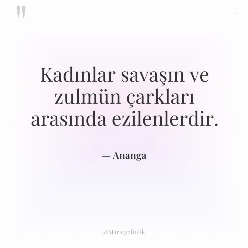 Kadınlar savaşın ve zulmün çarkları arasında ezilenlerdir.