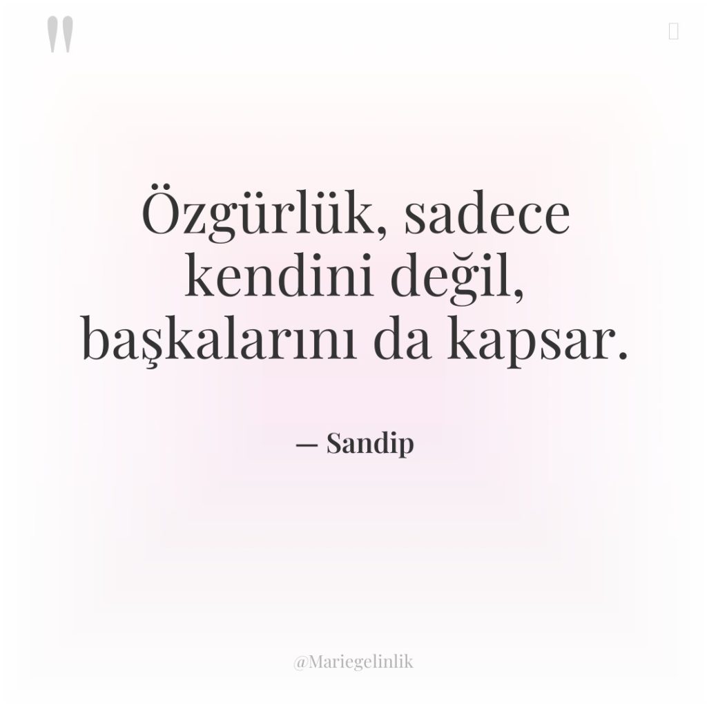 Özgürlük, sadece kendini değil, başkalarını da kapsar.