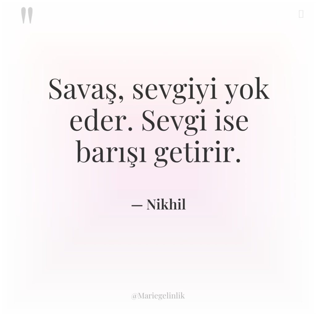 Savaş, sevgiyi yok eder. Sevgi ise barışı getirir.