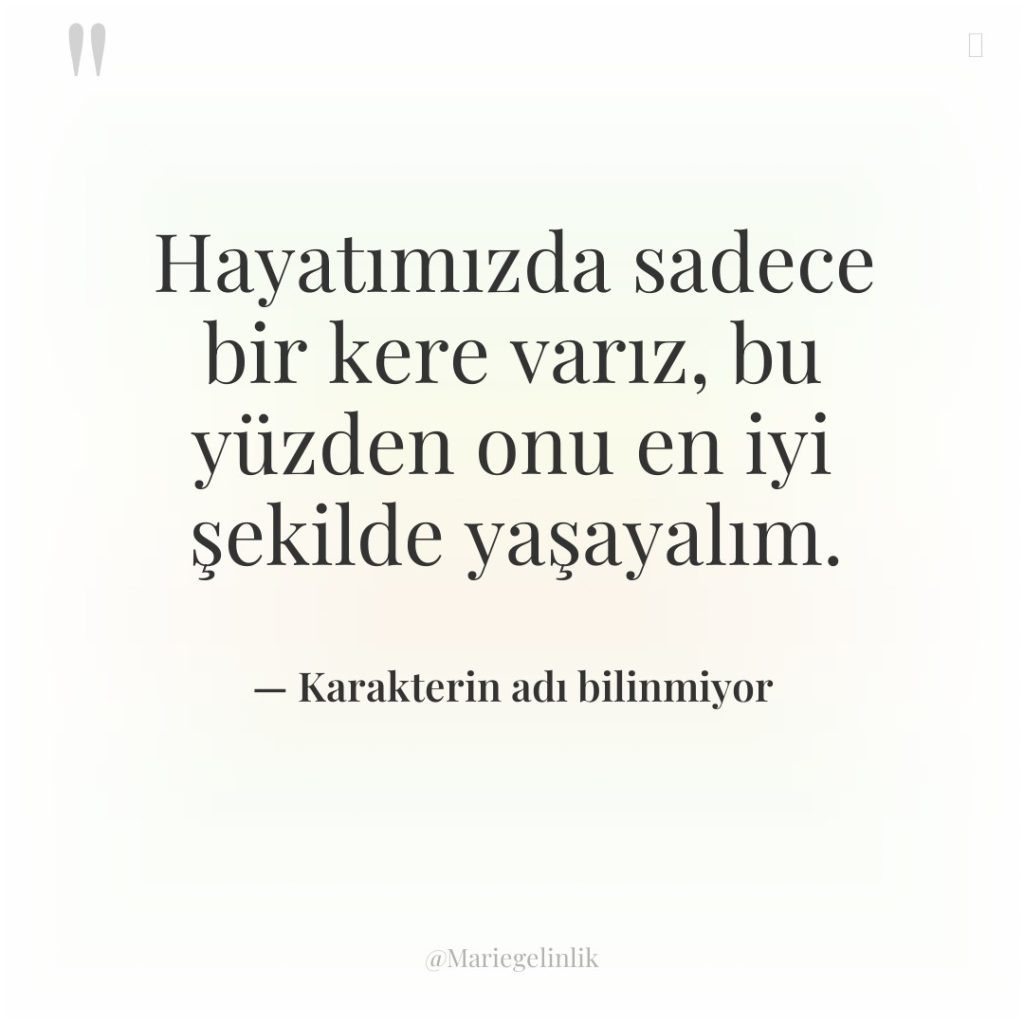 Hayatımızda sadece bir kere varız, bu yüzden onu en iyi…