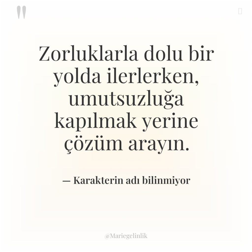 Zorluklarla dolu bir yolda ilerlerken, umutsuzluğa kapılmak yerine çözüm arayın.