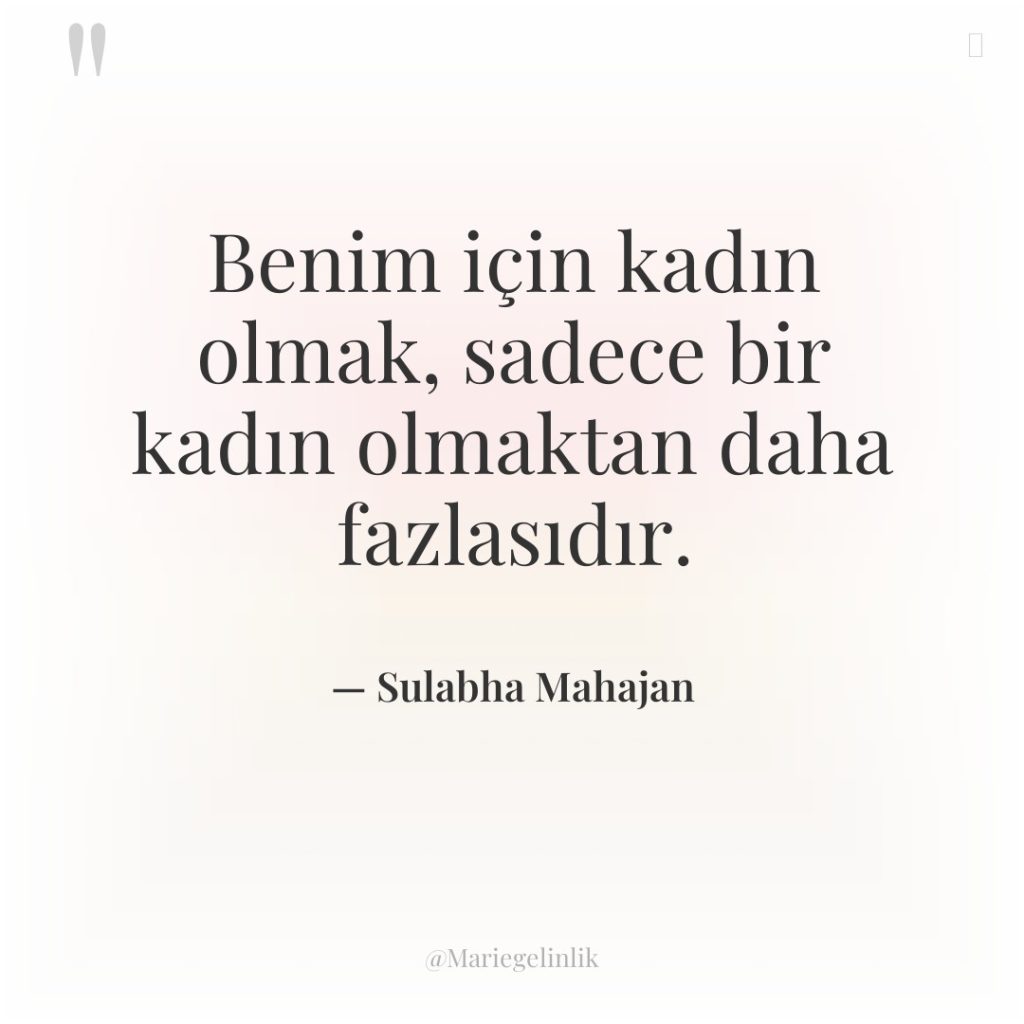 Benim için kadın olmak, sadece bir kadın olmaktan daha fazlasıdır.