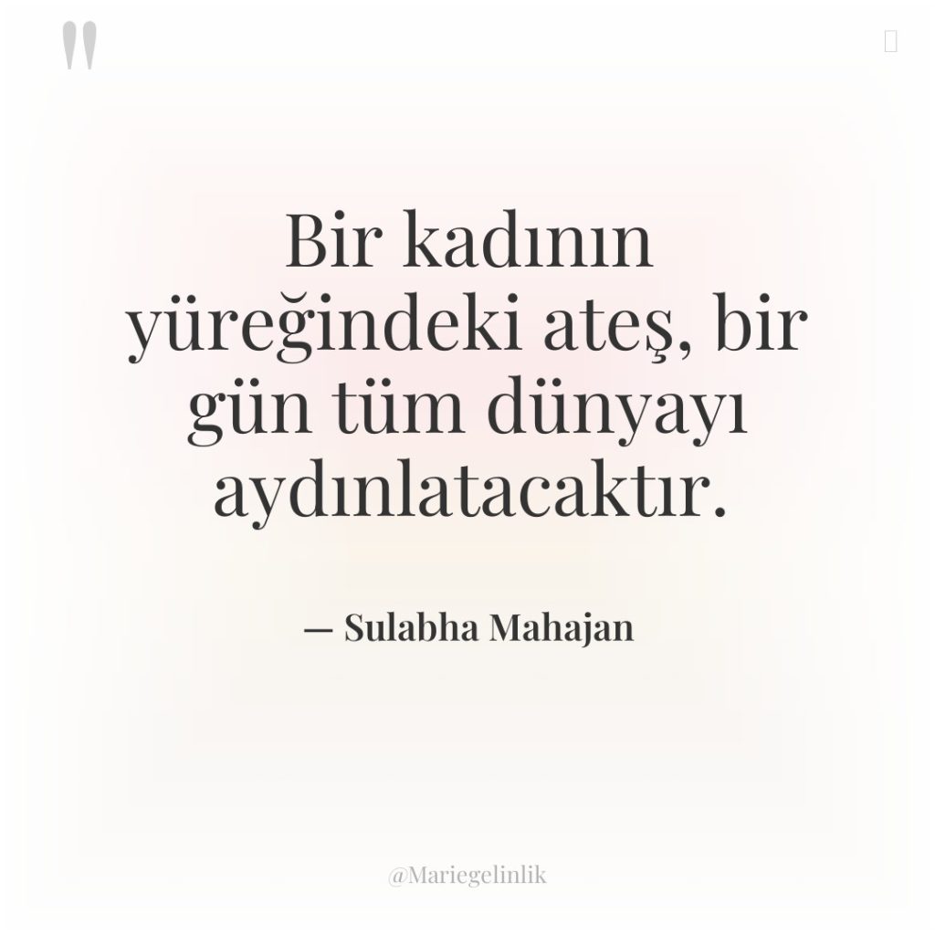 Bir kadının yüreğindeki ateş, bir gün tüm dünyayı aydınlatacaktır.