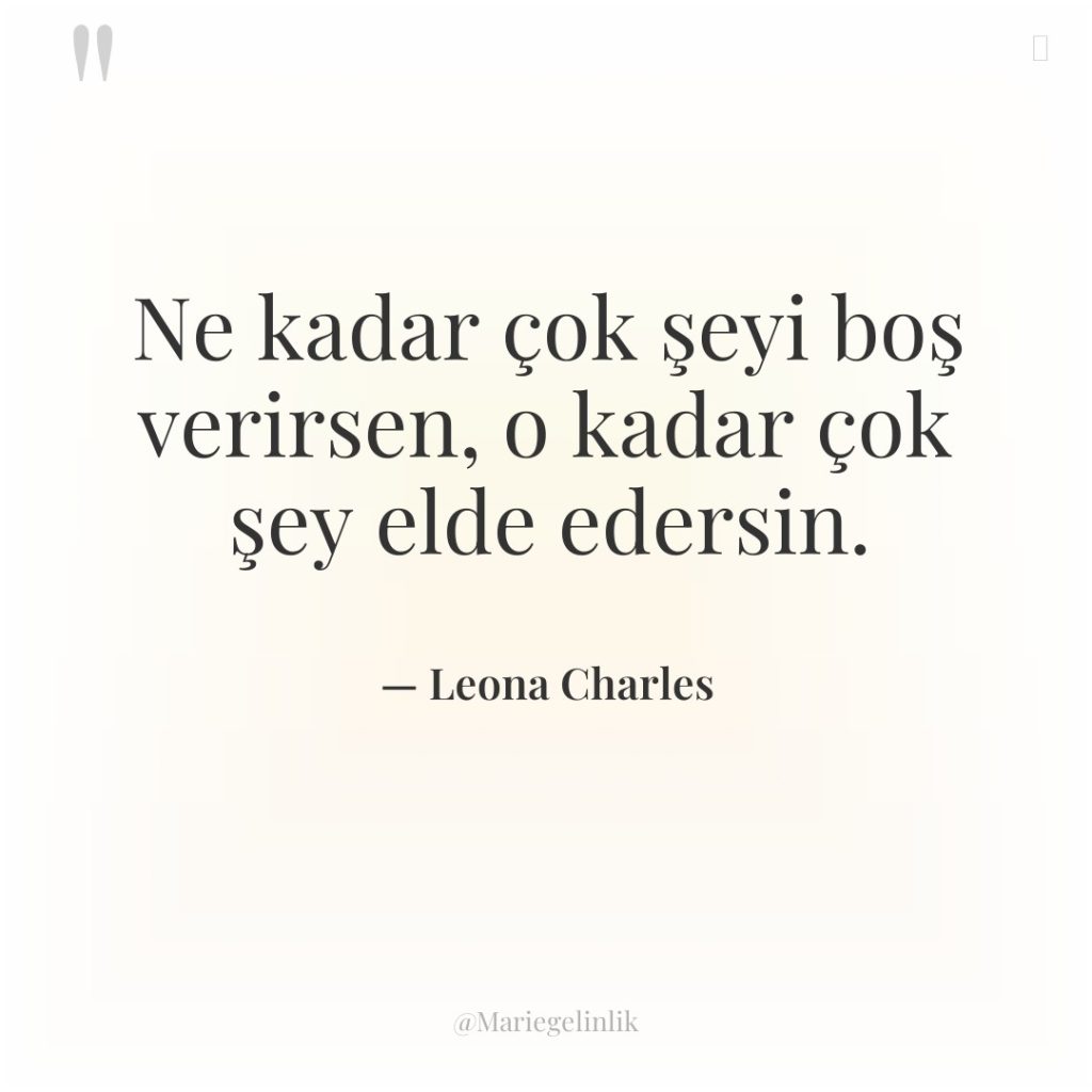 Ne kadar çok şeyi boş verirsen, o kadar çok şey…