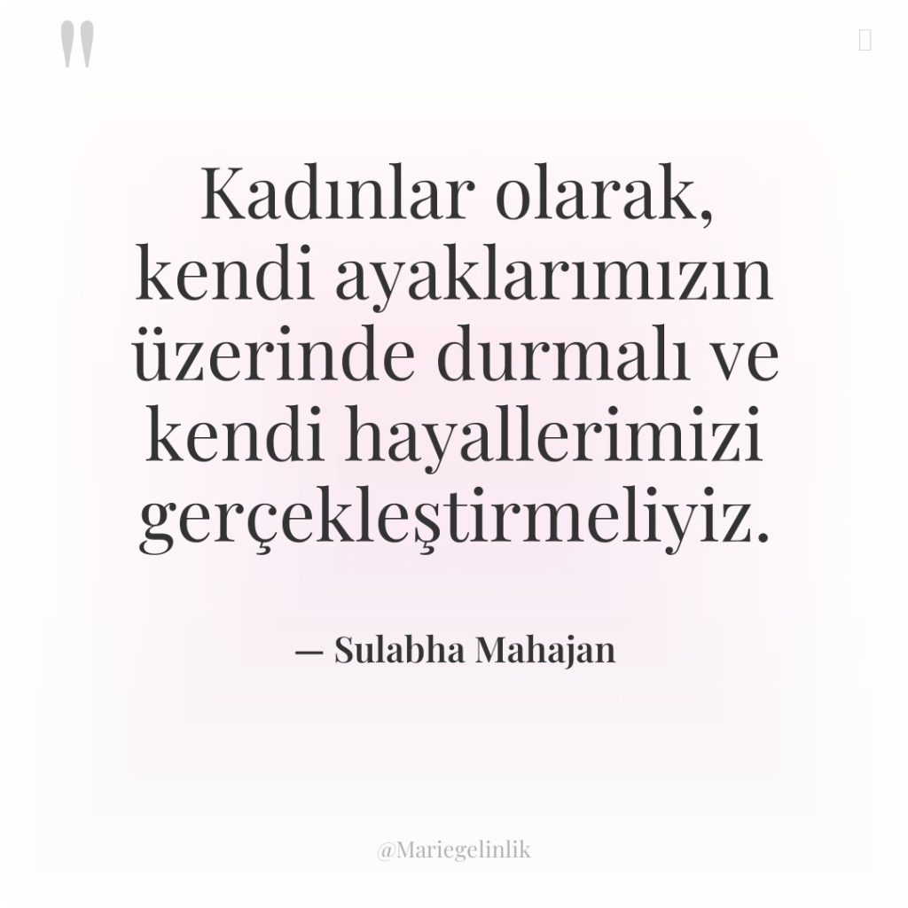 Kadınlar olarak, kendi ayaklarımızın üzerinde durmalı ve kendi hayallerimizi gerçekleştirmeliyiz.