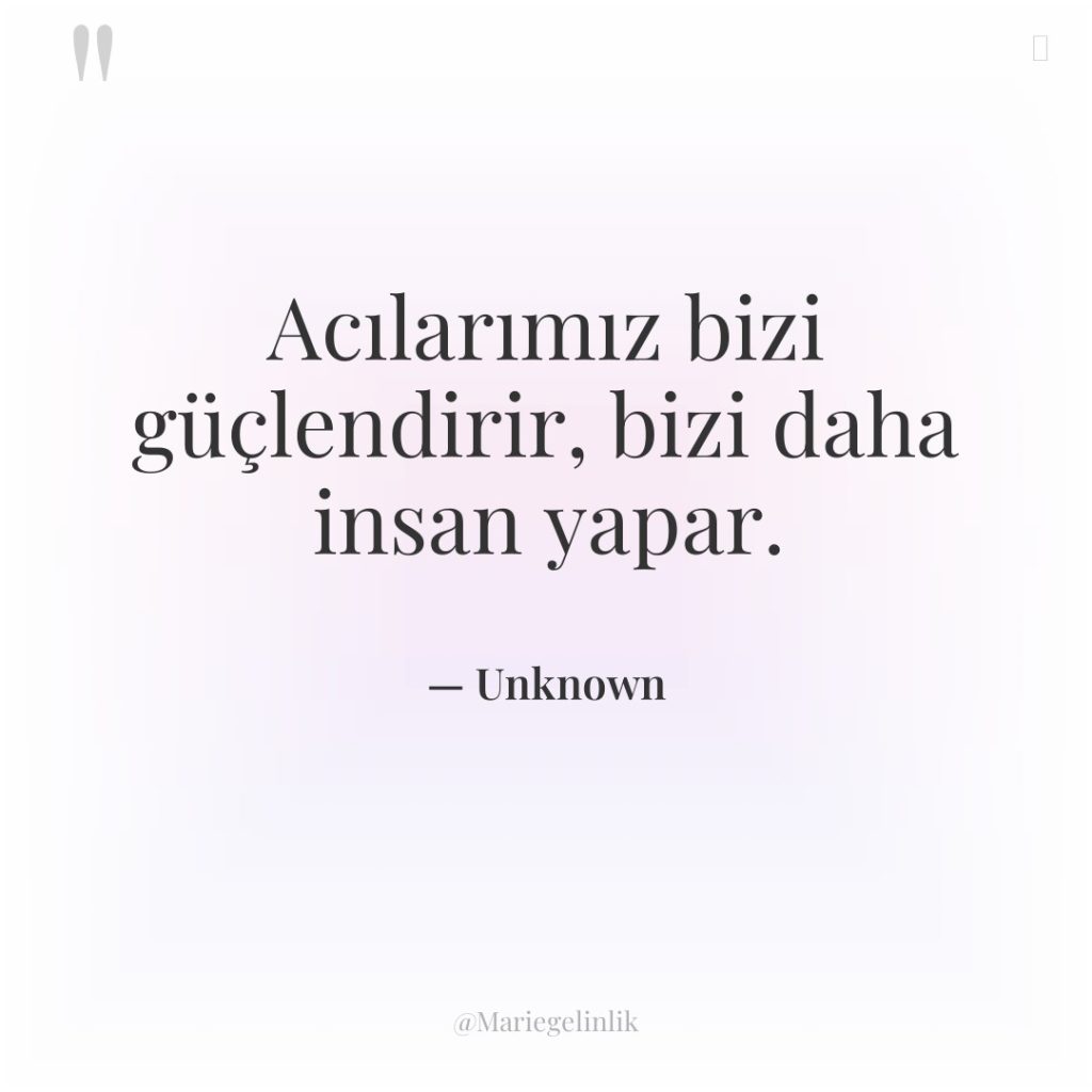 Acılarımız bizi güçlendirir, bizi daha insan yapar.
