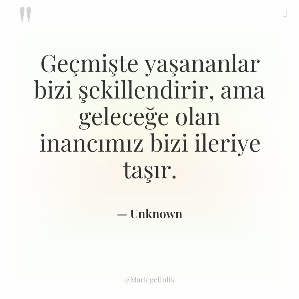 Geçmişte yaşananlar bizi şekillendirir, ama geleceğe olan inancımız bizi ileriye…