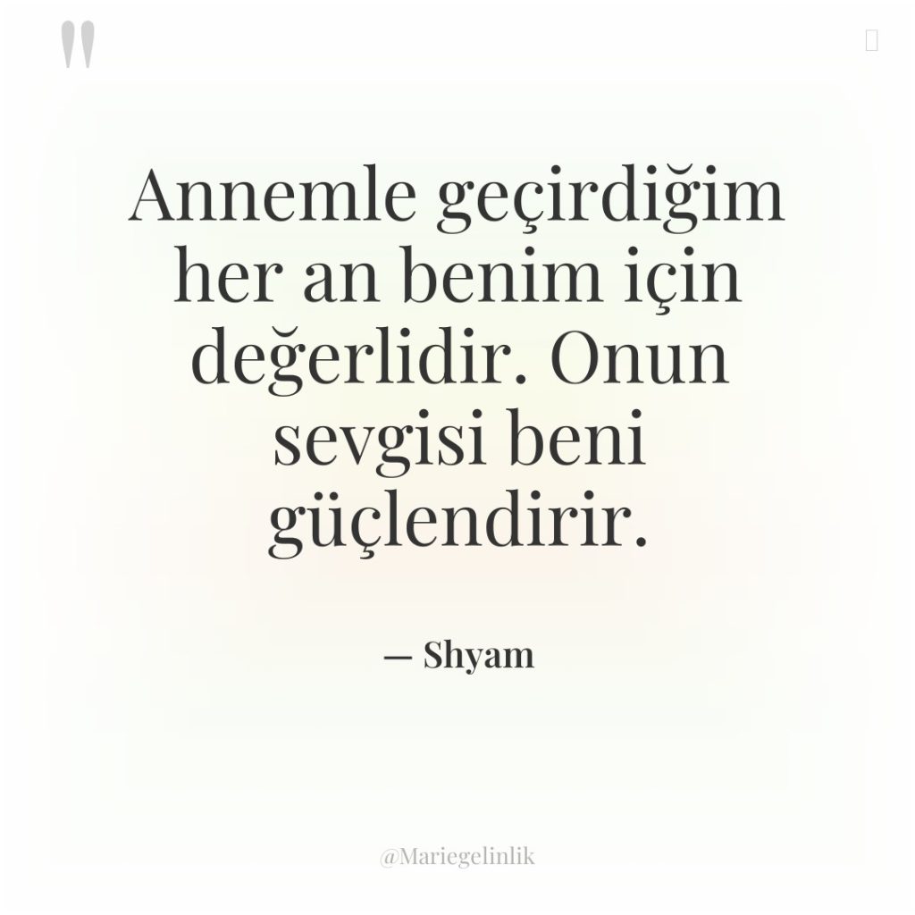 Annemle geçirdiğim her an benim için değerlidir. Onun sevgisi beni…