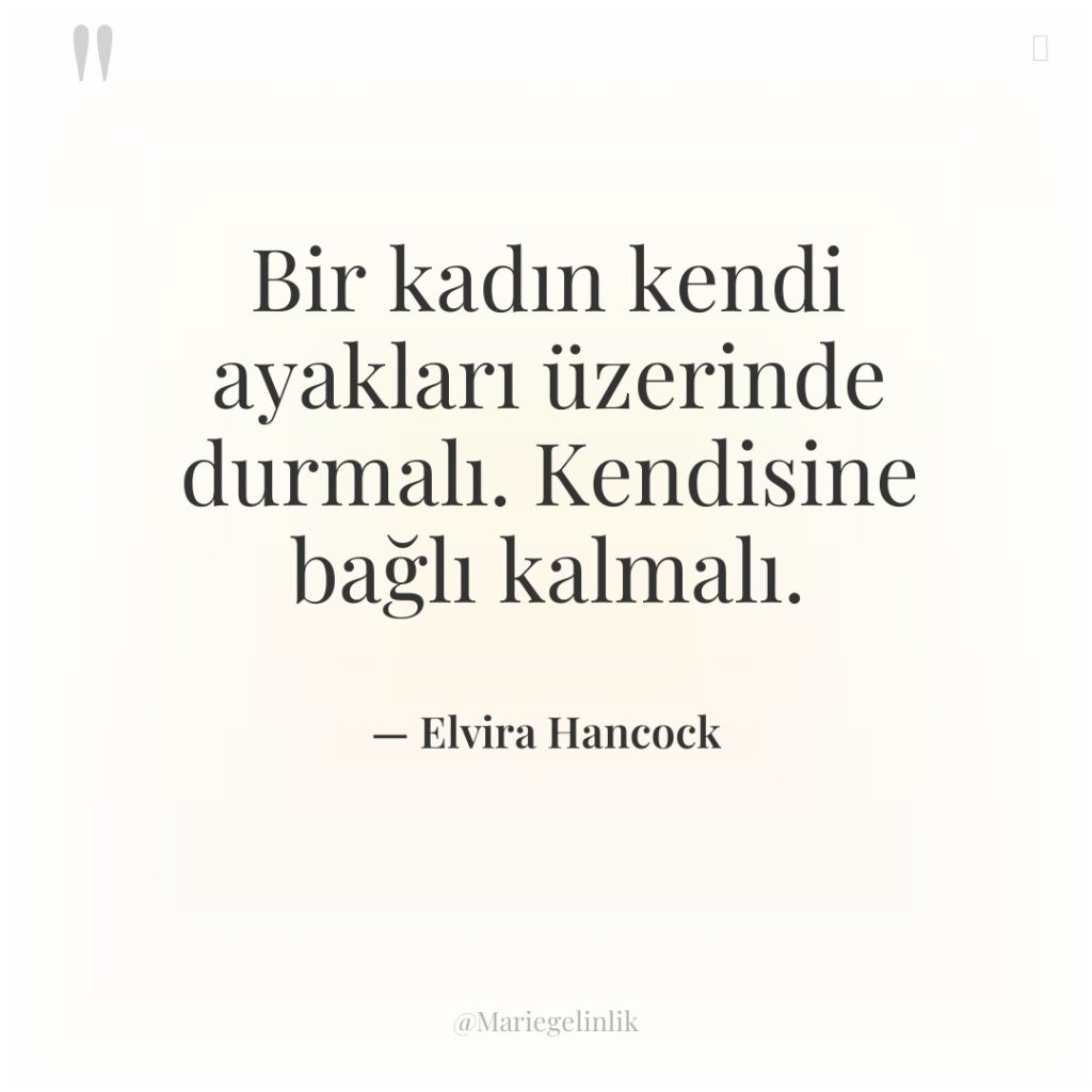 Bir kadın kendi ayakları üzerinde durmalı. Kendisine bağlı kalmalı.