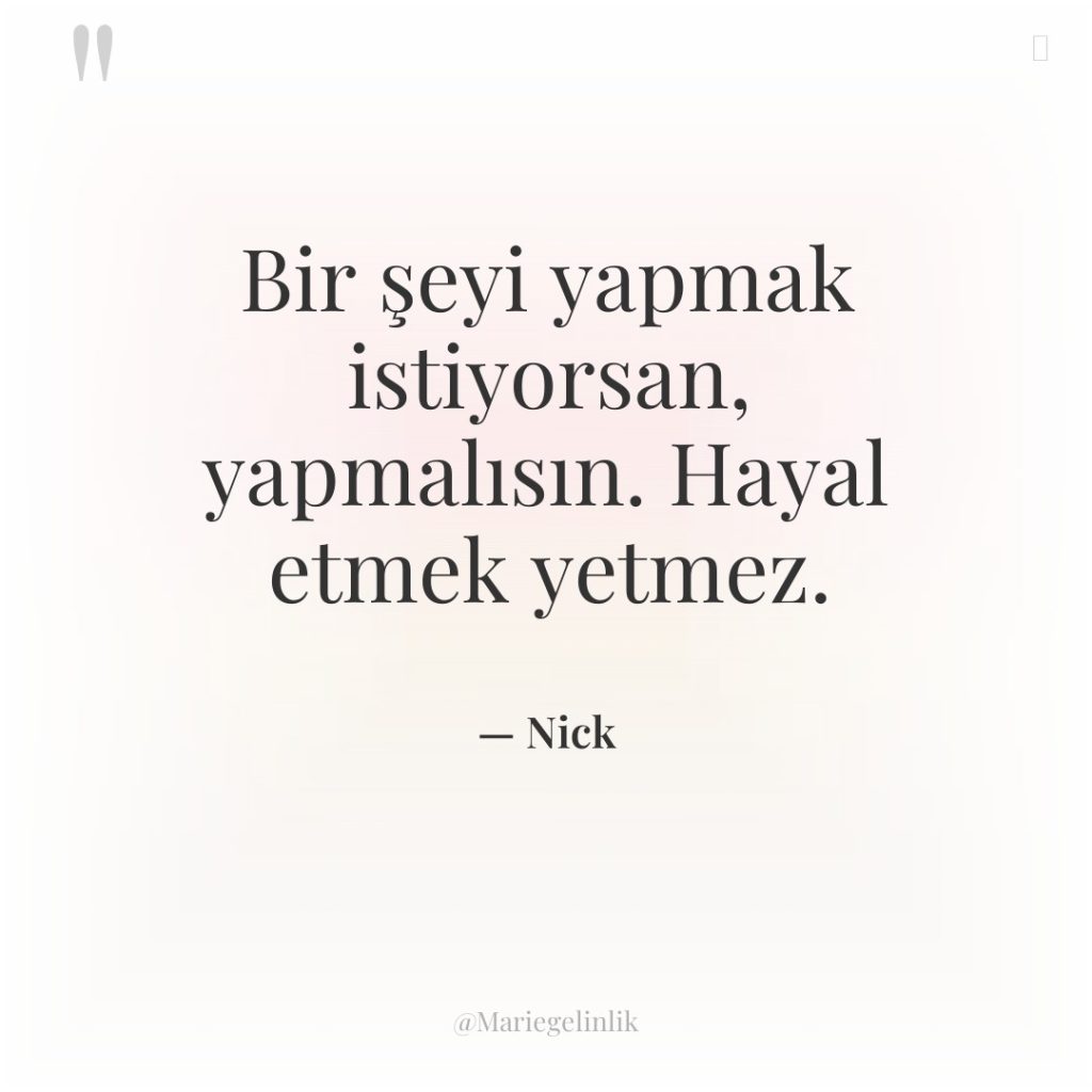 Bir şeyi yapmak istiyorsan, yapmalısın. Hayal etmek yetmez.