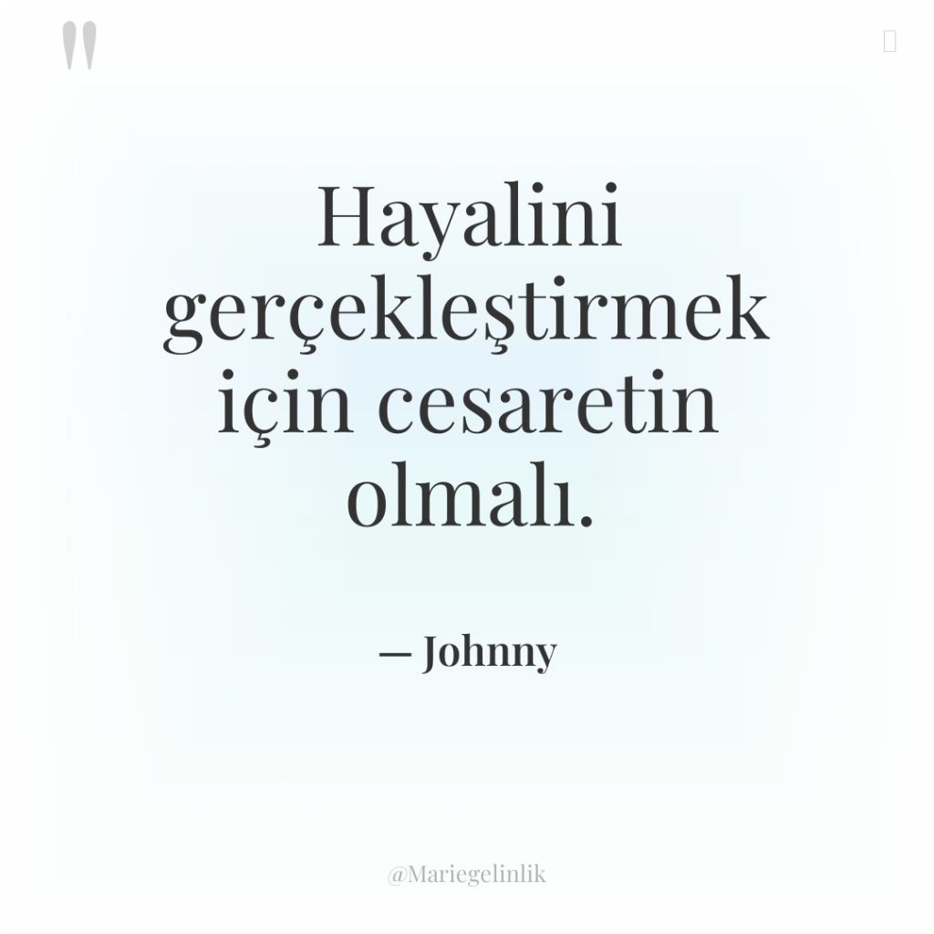 Hayalini gerçekleştirmek için cesaretin olmalı.