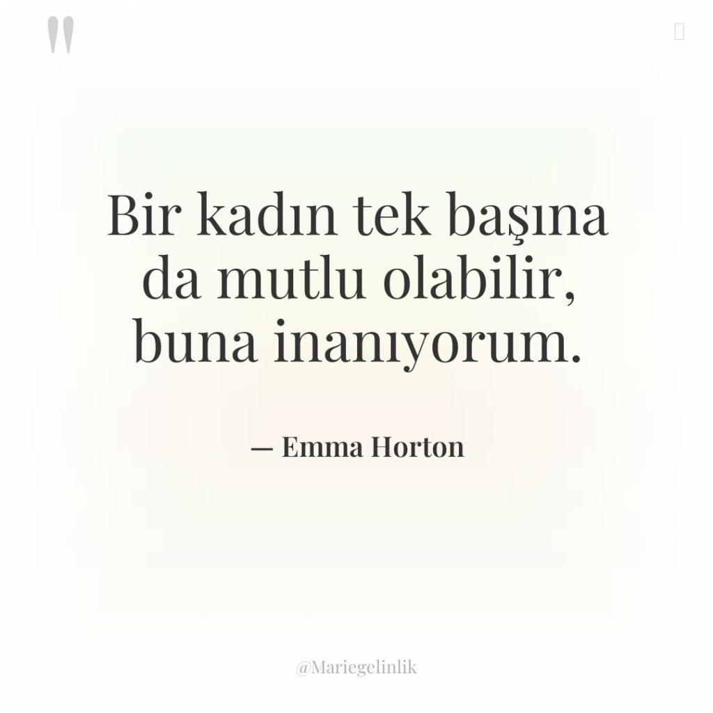 Bir kadın tek başına da mutlu olabilir, buna inanıyorum.