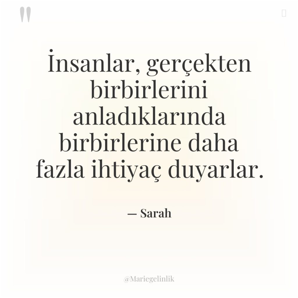 İnsanlar, gerçekten birbirlerini anladıklarında birbirlerine daha fazla ihtiyaç duyarlar.