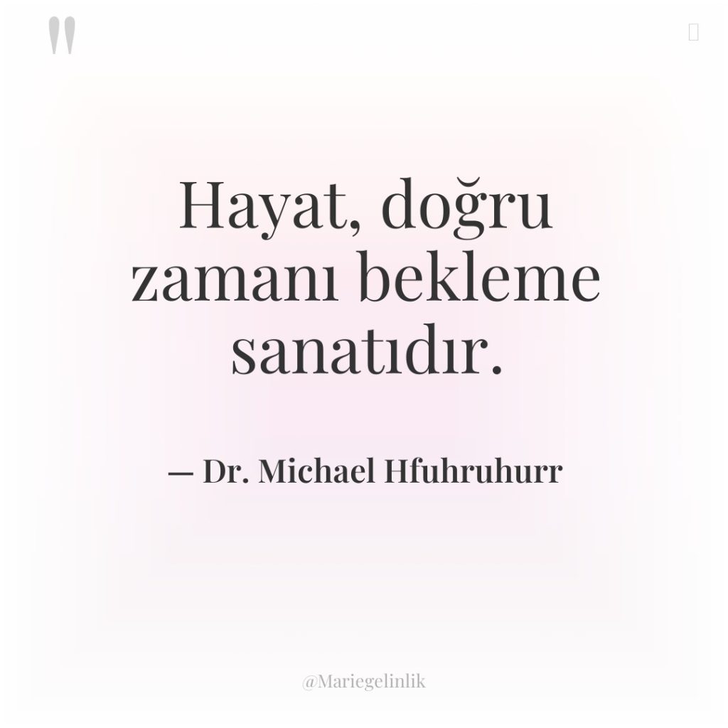 Hayat, doğru zamanı bekleme sanatıdır.