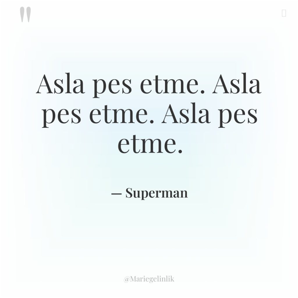 Asla pes etme. Asla pes etme. Asla pes etme.