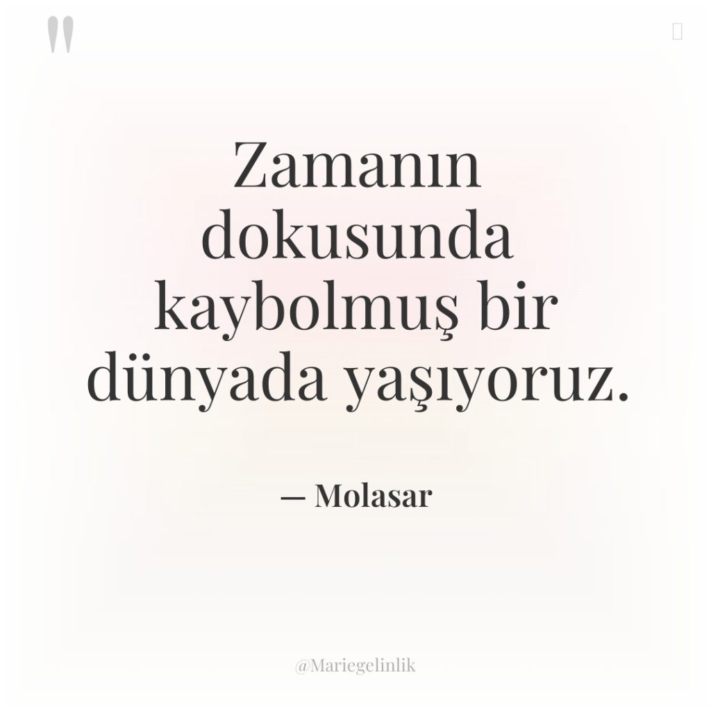 Zamanın dokusunda kaybolmuş bir dünyada yaşıyoruz.