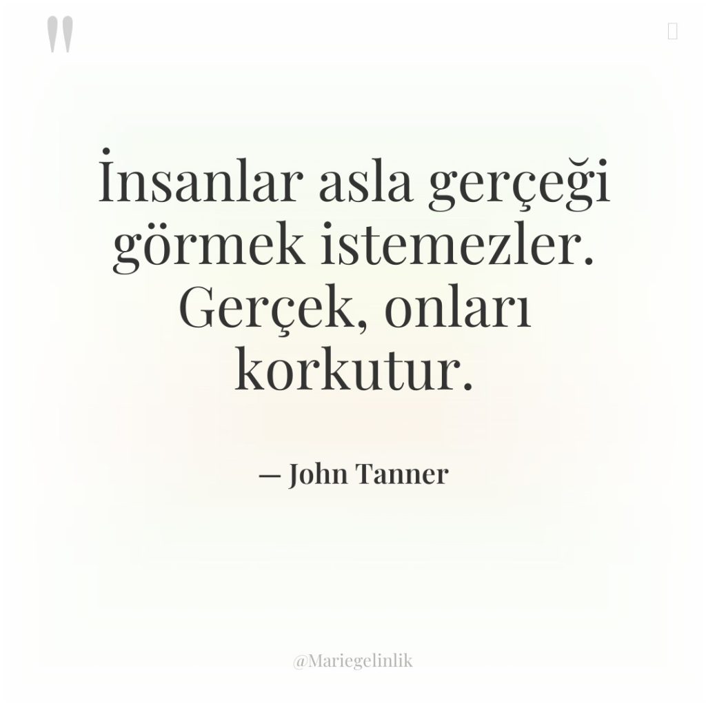 İnsanlar asla gerçeği görmek istemezler. Gerçek, onları korkutur.