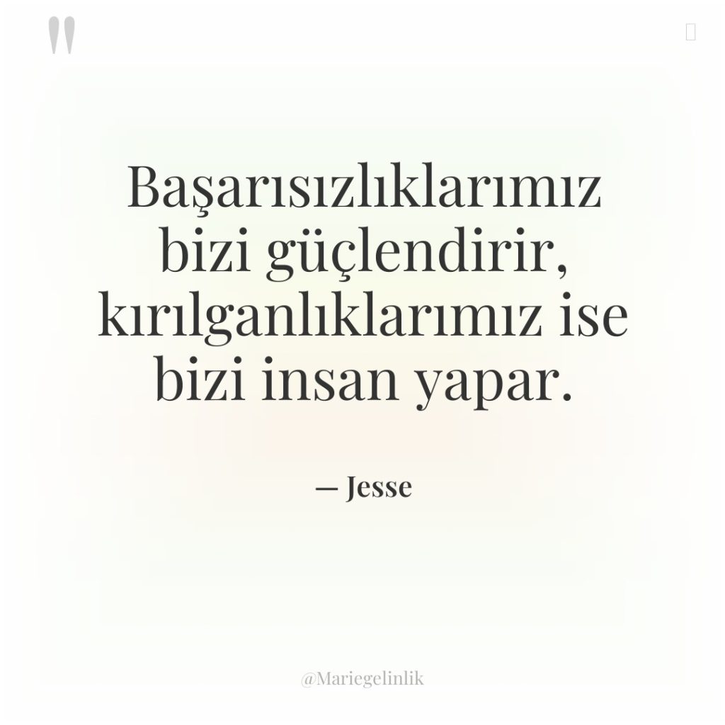 Başarısızlıklarımız bizi güçlendirir, kırılganlıklarımız ise bizi insan yapar.