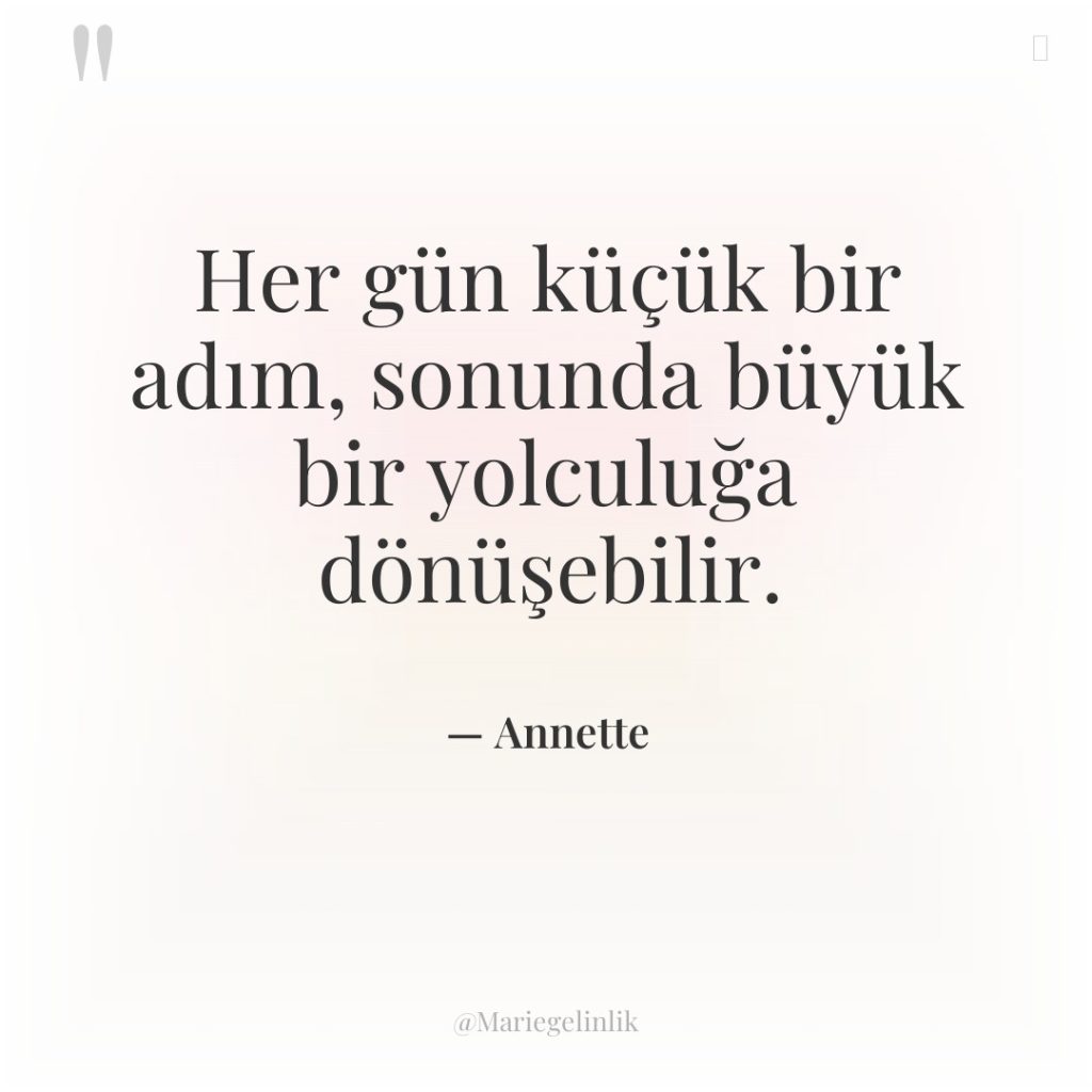 Her gün küçük bir adım, sonunda büyük bir yolculuğa dönüşebilir.