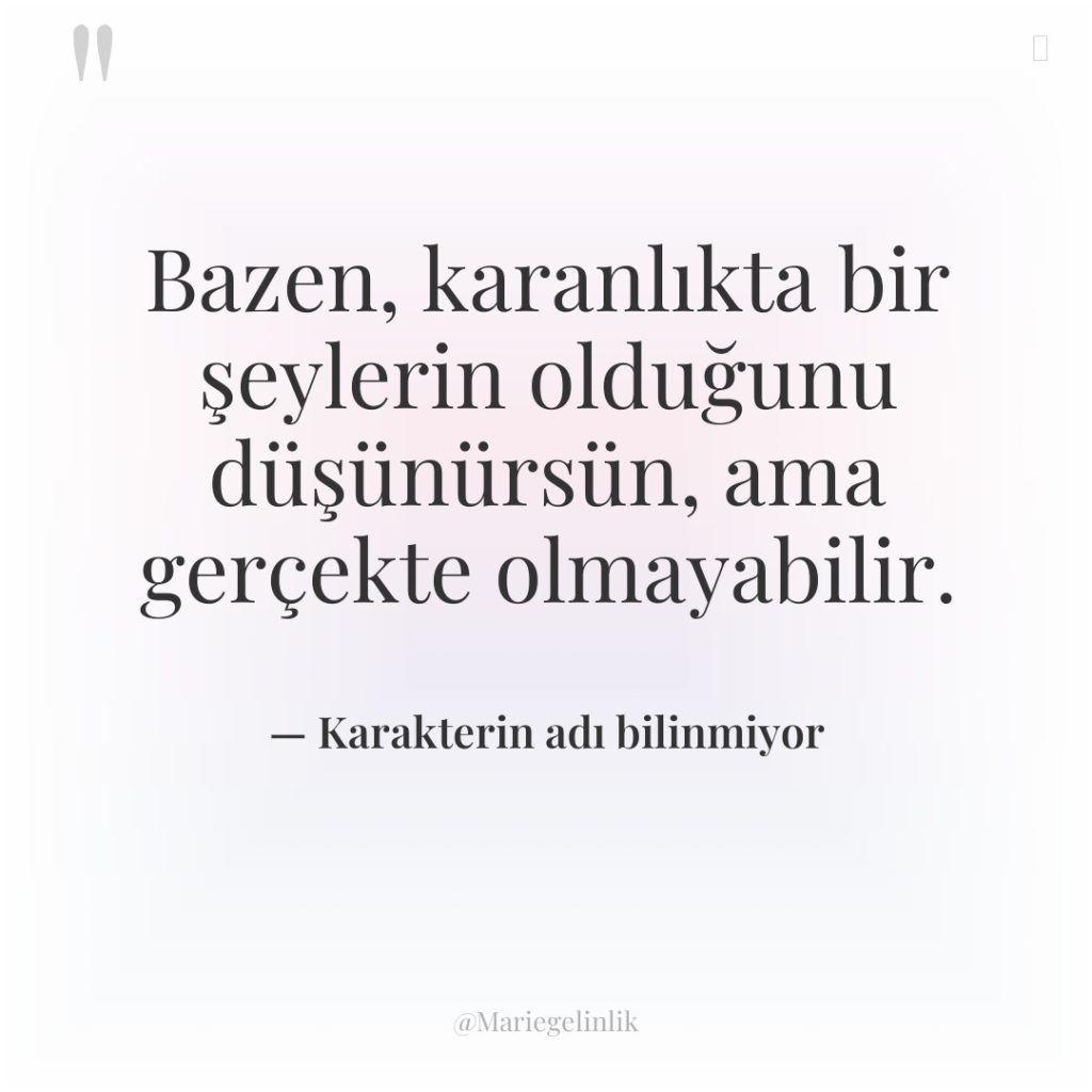 Bazen, karanlıkta bir şeylerin olduğunu düşünürsün, ama gerçekte olmayabilir.