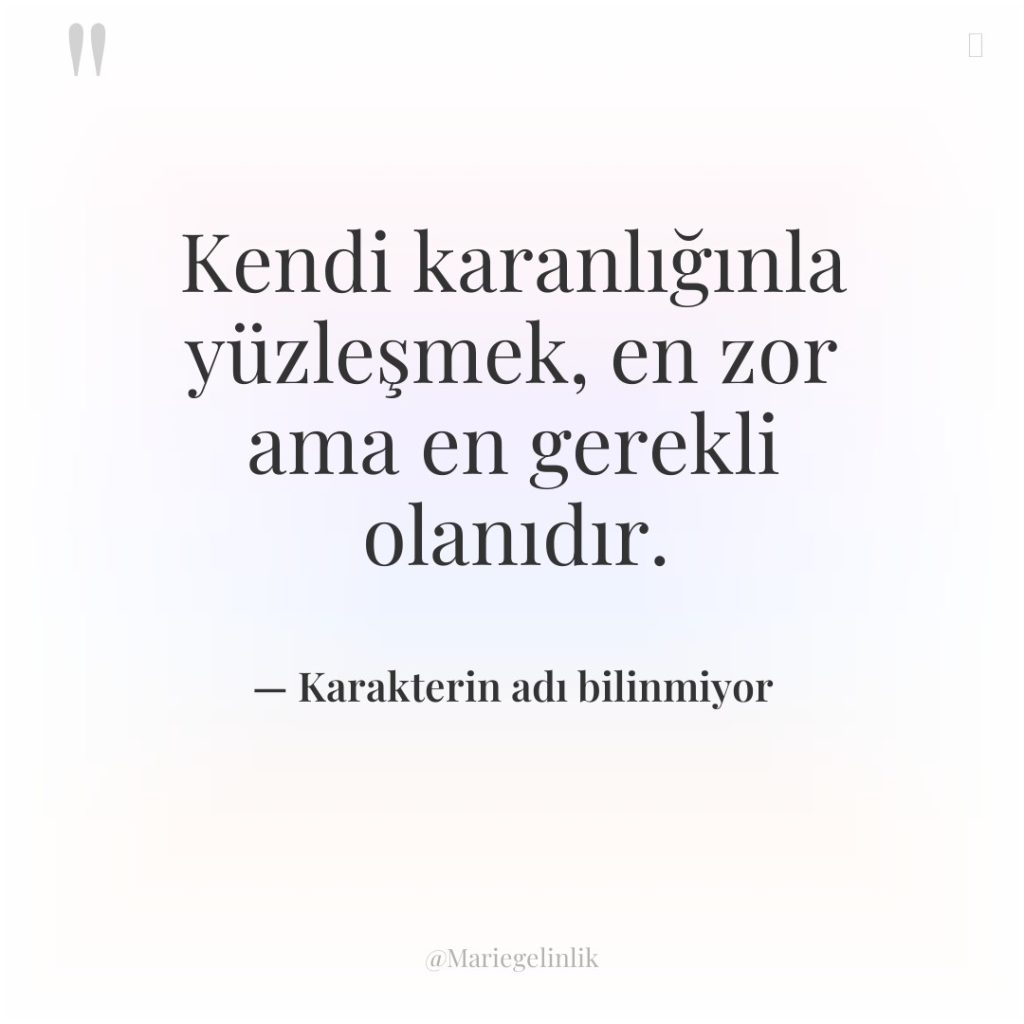 Kendi karanlığınla yüzleşmek, en zor ama en gerekli olanıdır.