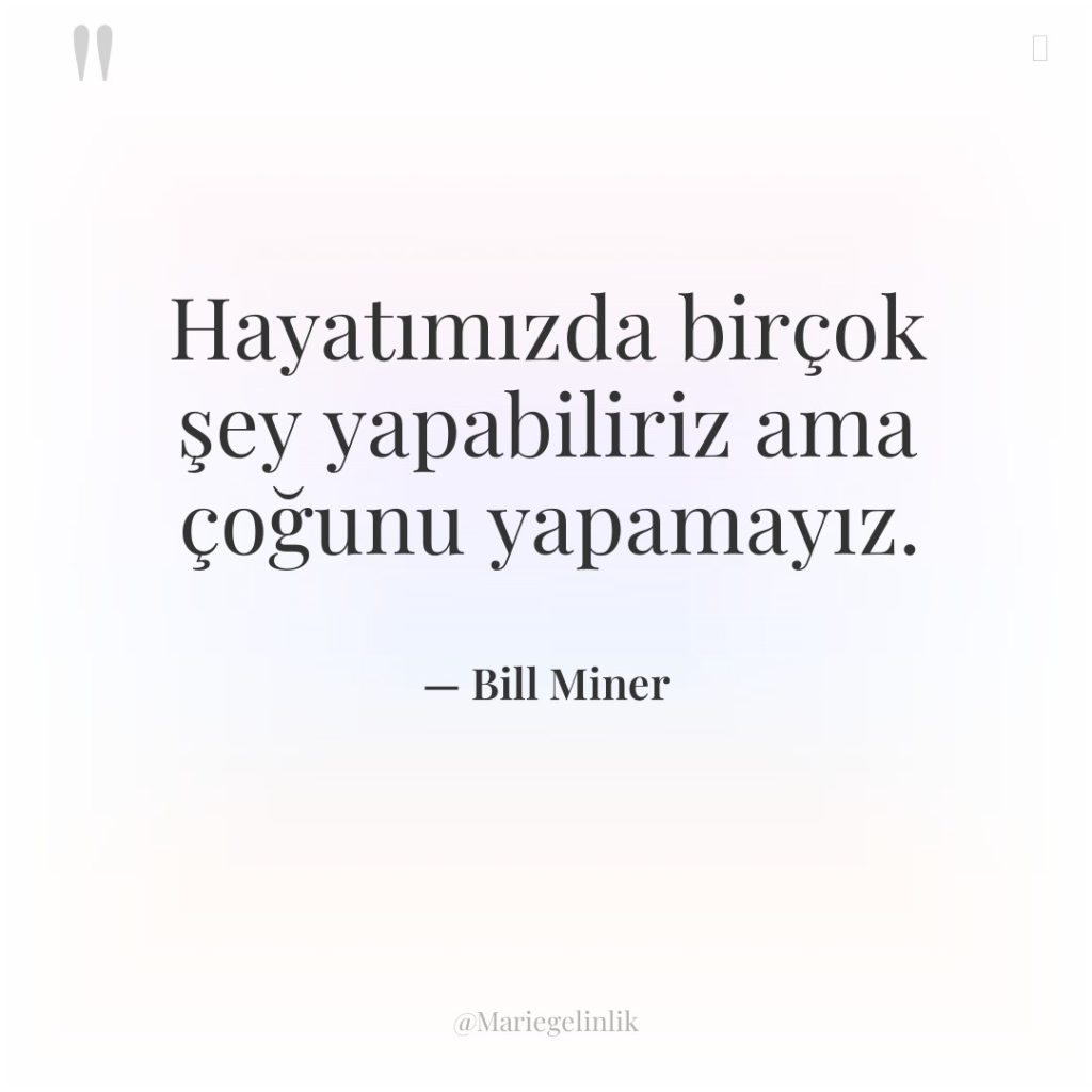 Hayatımızda birçok şey yapabiliriz ama çoğunu yapamayız.