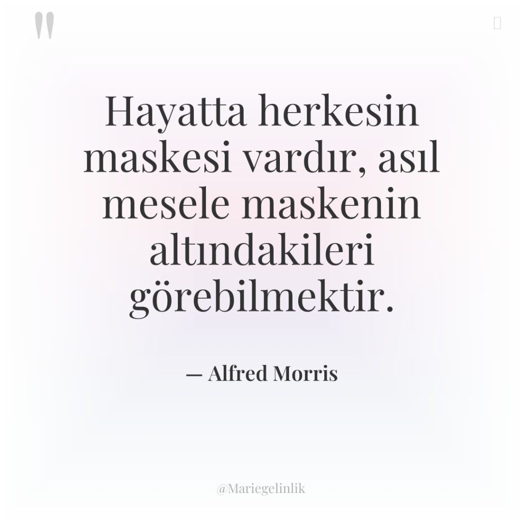 Hayatta herkesin maskesi vardır, asıl mesele maskenin altındakileri görebilmektir.