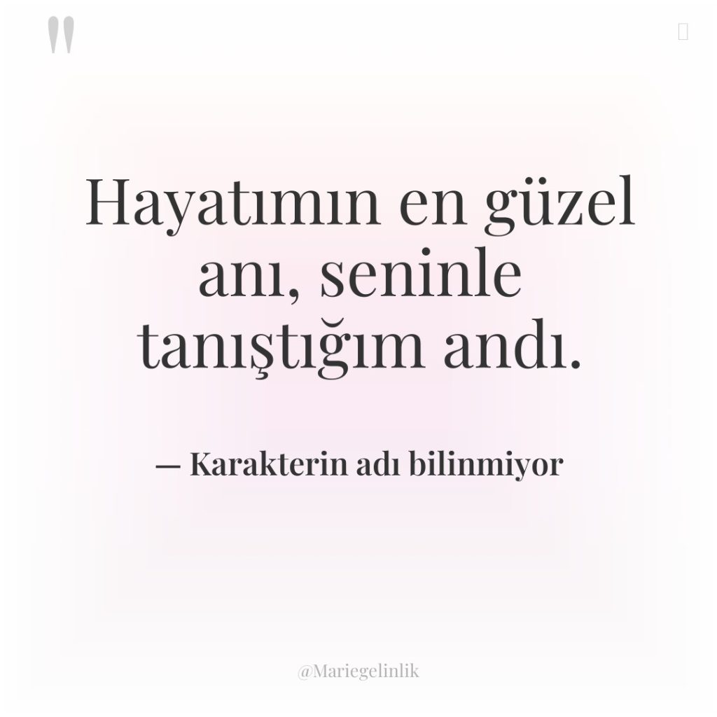 Hayatımın en güzel anı, seninle tanıştığım andı.