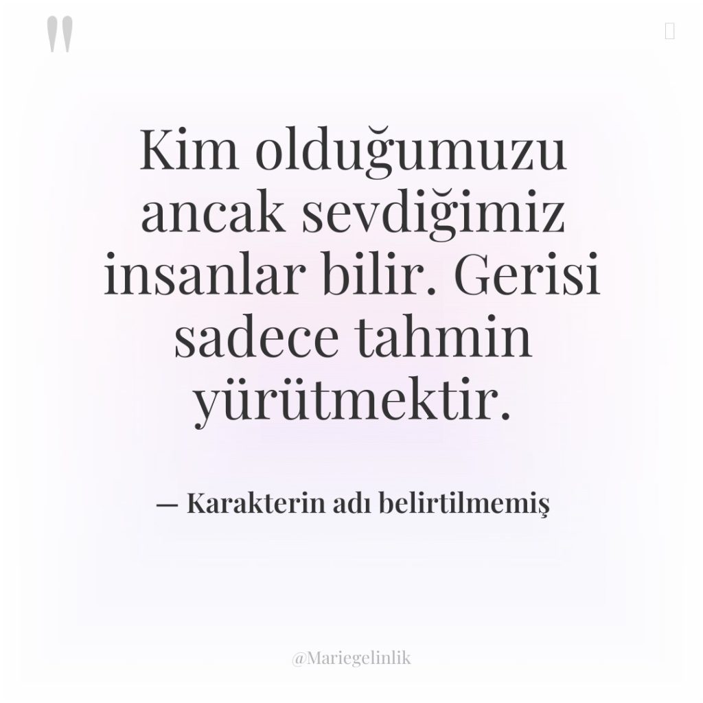 Kim olduğumuzu ancak sevdiğimiz insanlar bilir. Gerisi sadece tahmin yürütmektir.