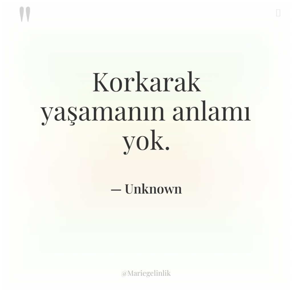 Korkarak yaşamanın anlamı yok.