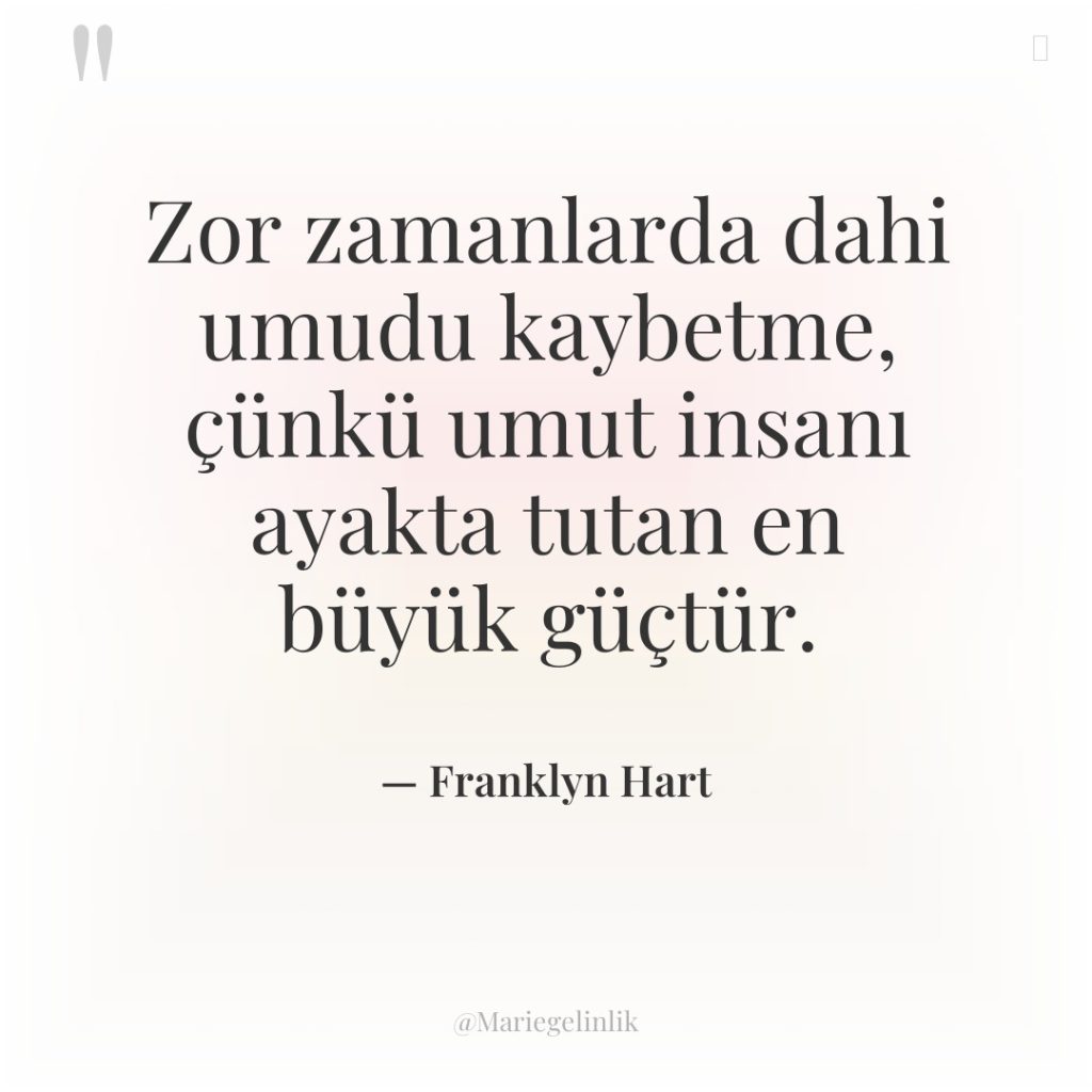 Zor zamanlarda dahi umudu kaybetme, çünkü umut insanı ayakta tutan…